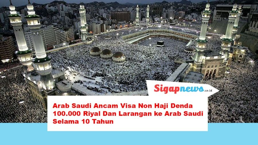 Arab Saudi Ancam Visa Non Haji Denda 100.000 Riyal Dan Larangan ke Arab Saudi Selama 10 Tahun